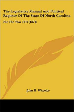 The Legislative Manual And Political Register Of The State Of North Carolina de John H. Wheeler