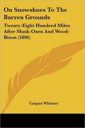 On Snowshoes To The Barren Grounds de Caspar Whitney