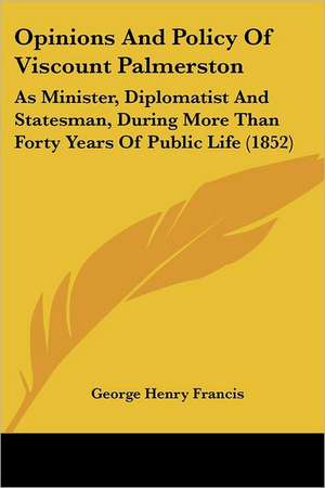 Opinions And Policy Of Viscount Palmerston de George Henry Francis