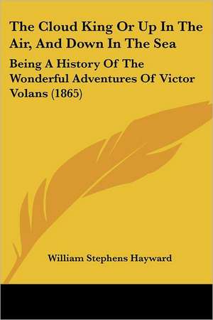 The Cloud King Or Up In The Air, And Down In The Sea de William Stephens Hayward