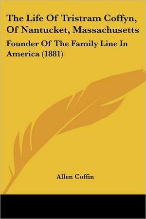 The Life Of Tristram Coffyn, Of Nantucket, Massachusetts de Allen Coffin