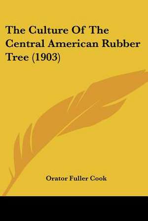 The Culture Of The Central American Rubber Tree (1903) de Orator Fuller Cook