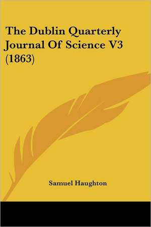 The Dublin Quarterly Journal Of Science V3 (1863) de Samuel Haughton