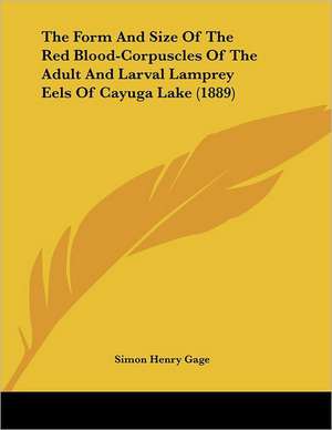 The Form And Size Of The Red Blood-Corpuscles Of The Adult And Larval Lamprey Eels Of Cayuga Lake (1889) de Simon Henry Gage