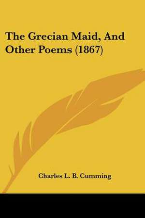 The Grecian Maid, And Other Poems (1867) de Charles L. B. Cumming