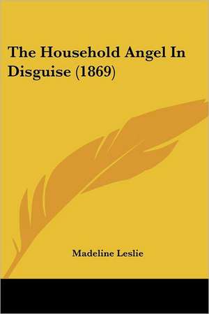 The Household Angel In Disguise (1869) de Madeline Leslie