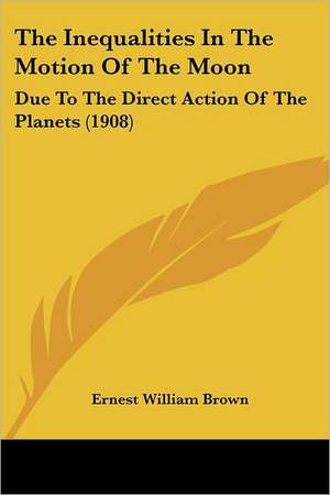 The Inequalities In The Motion Of The Moon de Ernest William Brown