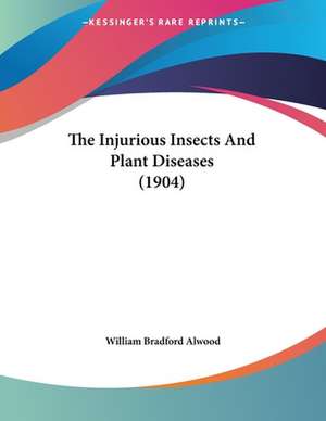 The Injurious Insects And Plant Diseases (1904) de William Bradford Alwood