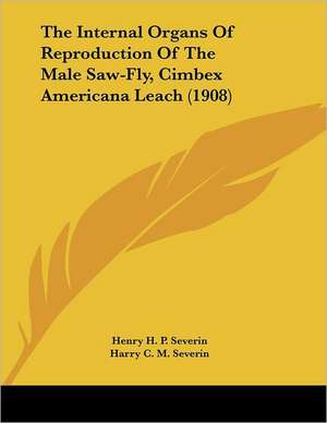 The Internal Organs Of Reproduction Of The Male Saw-Fly, Cimbex Americana Leach (1908) de Henry H. P. Severin