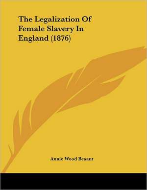 The Legalization Of Female Slavery In England (1876) de Annie Wood Besant