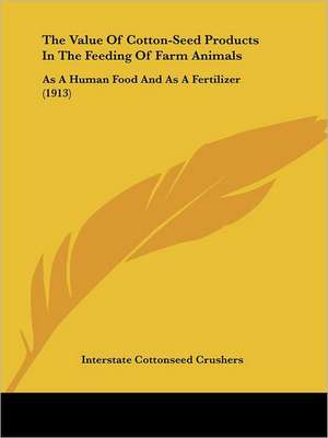 The Value Of Cotton-Seed Products In The Feeding Of Farm Animals de Interstate Cottonseed Crushers