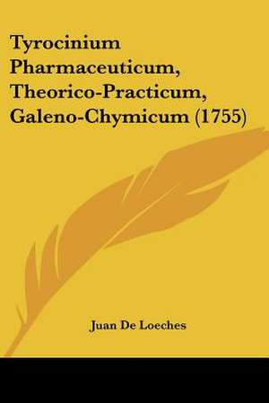 Tyrocinium Pharmaceuticum, Theorico-Practicum, Galeno-Chymicum (1755) de Juan De Loeches