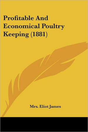 Profitable And Economical Poultry Keeping (1881) de Eliot James