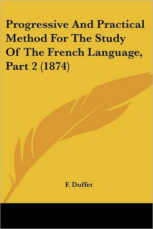 Progressive And Practical Method For The Study Of The French Language, Part 2 (1874) de F. Duffet