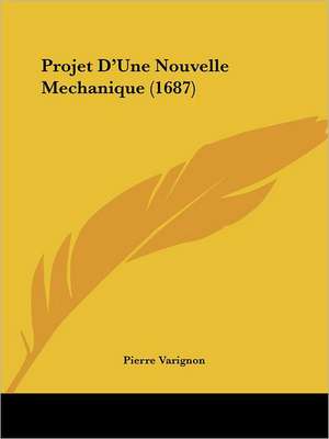 Projet D'Une Nouvelle Mechanique (1687) de Pierre Varignon