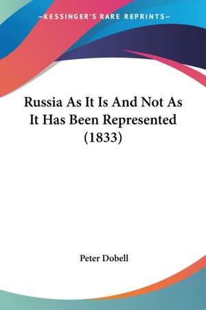 Russia As It Is And Not As It Has Been Represented (1833) de Peter Dobell