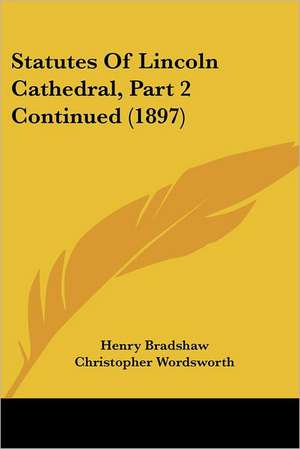 Statutes Of Lincoln Cathedral, Part 2 Continued (1897) de Henry Bradshaw