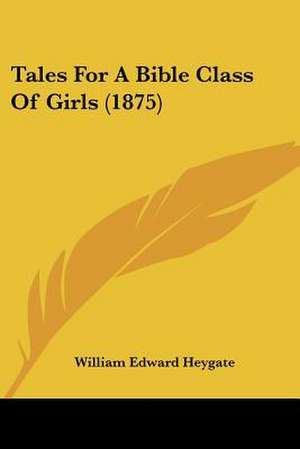 Tales For A Bible Class Of Girls (1875) de William Edward Heygate