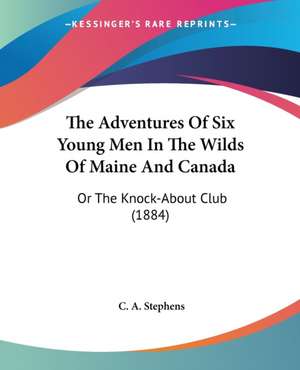 The Adventures Of Six Young Men In The Wilds Of Maine And Canada de C. A. Stephens