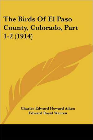 The Birds Of El Paso County, Colorado, Part 1-2 (1914) de Charles Edward Howard Aiken