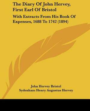 The Diary Of John Hervey, First Earl Of Bristol de John Hervey Bristol