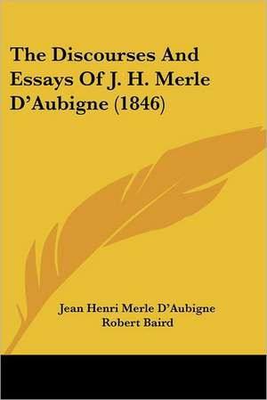 The Discourses And Essays Of J. H. Merle D'Aubigne (1846) de Jean Henri Merle D'Aubigne