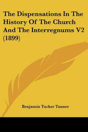 The Dispensations In The History Of The Church And The Interregnums V2 (1899) de Benjamin Tucker Tanner