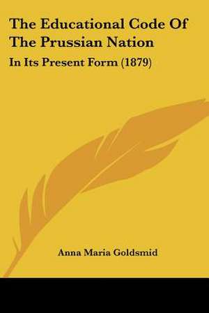 The Educational Code Of The Prussian Nation de Anna Maria Goldsmid