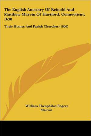 The English Ancestry Of Reinold And Matthew Marvin Of Hartford, Connecticut, 1638 de William Theophilus Rogers Marvin