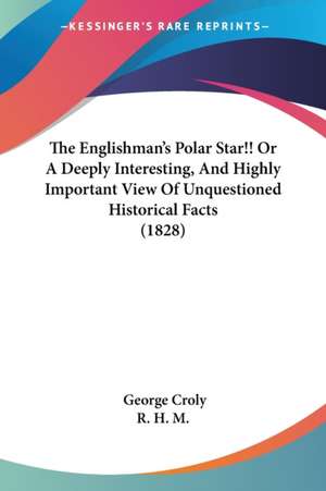 The Englishman's Polar Star!! Or A Deeply Interesting, And Highly Important View Of Unquestioned Historical Facts (1828) de George Croly