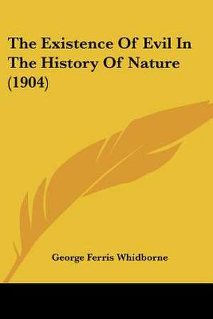 The Existence Of Evil In The History Of Nature (1904) de George Ferris Whidborne