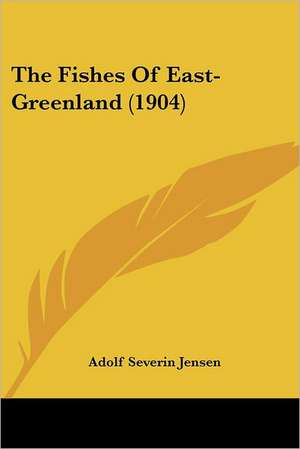 The Fishes Of East-Greenland (1904) de Adolf Severin Jensen