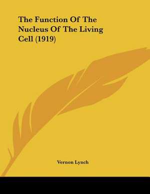 The Function Of The Nucleus Of The Living Cell (1919) de Vernon Lynch