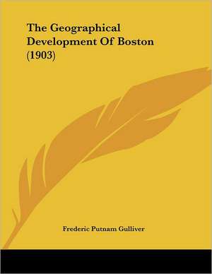 The Geographical Development Of Boston (1903) de Frederic Putnam Gulliver