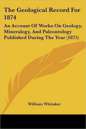 The Geological Record For 1874 de William Whitaker