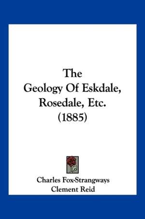 The Geology Of Eskdale, Rosedale, Etc. (1885) de Charles Fox-Strangways