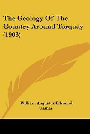 The Geology Of The Country Around Torquay (1903) de William Augustus Edmond Ussher