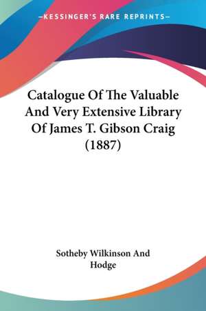 Catalogue Of The Valuable And Very Extensive Library Of James T. Gibson Craig (1887) de Sotheby Wilkinson And Hodge