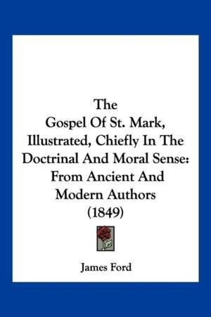 The Gospel Of St. Mark, Illustrated, Chiefly In The Doctrinal And Moral Sense de James Ford