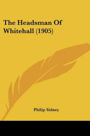 The Headsman Of Whitehall (1905) de Philip Sidney