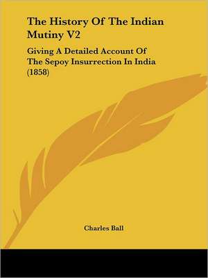 The History Of The Indian Mutiny V2 de Charles Ball