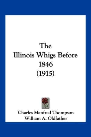 The Illinois Whigs Before 1846 (1915) de Charles Manfred Thompson