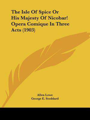 The Isle Of Spice Or His Majesty Of Nicobar! Opera Comique In Three Acts (1903) de Allen Lowe