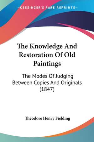 The Knowledge And Restoration Of Old Paintings de Theodore Henry Fielding