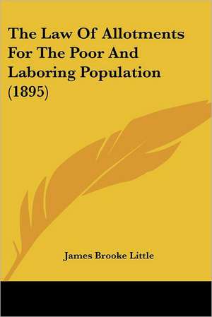 The Law Of Allotments For The Poor And Laboring Population (1895) de James Brooke Little