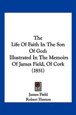 The Life Of Faith In The Son Of God de James Field