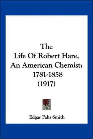 The Life Of Robert Hare, An American Chemist de Edgar Fahs Smith