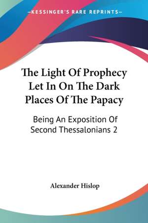 The Light Of Prophecy Let In On The Dark Places Of The Papacy de Alexander Hislop