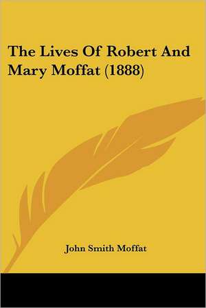 The Lives Of Robert And Mary Moffat (1888) de John Smith Moffat