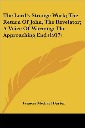 The Lord's Strange Work; The Return Of John, The Revelator; A Voice Of Warning; The Approaching End (1917) de Francis Michael Darter